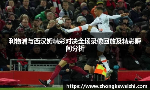 利物浦与西汉姆精彩对决全场录像回放及精彩瞬间分析